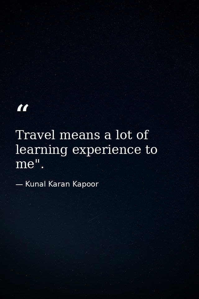 Travel means a lot of learning experience to me". — Kunal Karan Kapoor