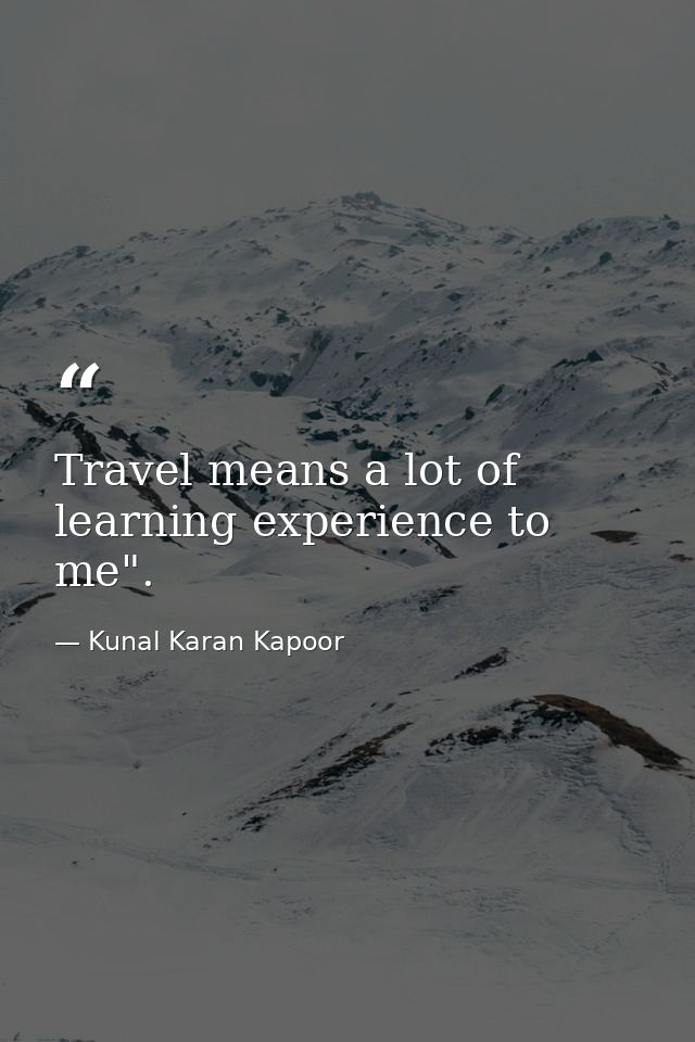 Travel means a lot of learning experience to me". — Kunal Karan Kapoor