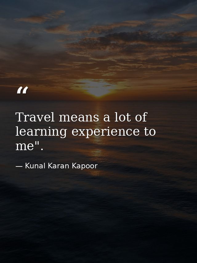 Travel means a lot of learning experience to me". — Kunal Karan Kapoor