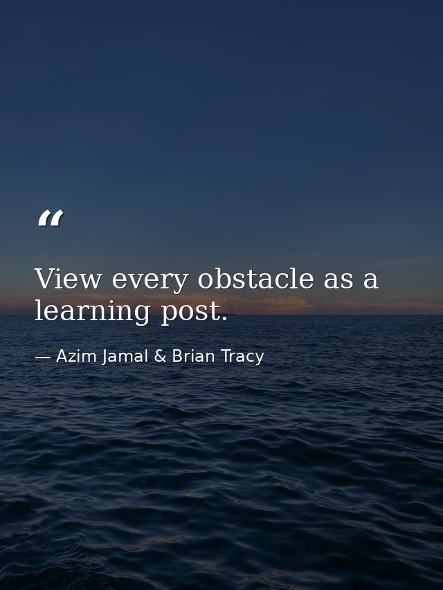 View every obstacle as a learning post. — Azim Jamal & Brian Tracy