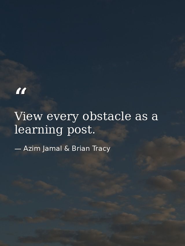View every obstacle as a learning post. — Azim Jamal & Brian Tracy