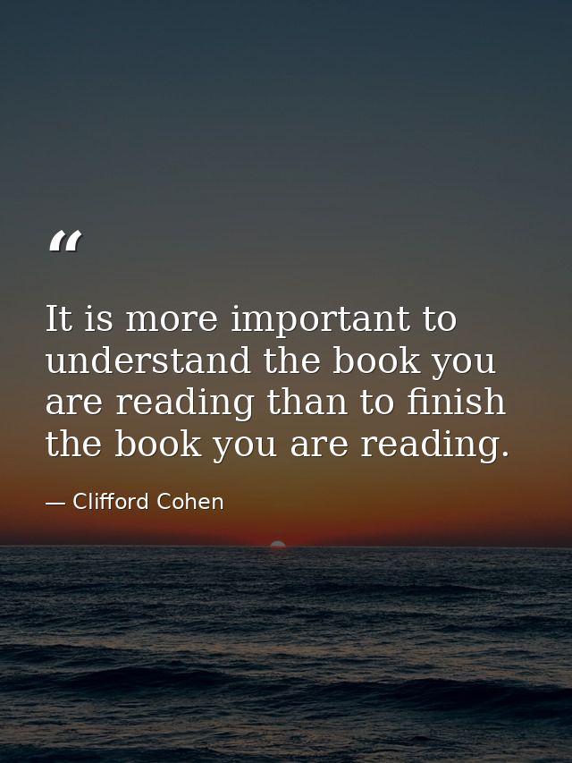 It is more important to understand the book you are reading than to finish the book you are reading. — Clifford Cohen