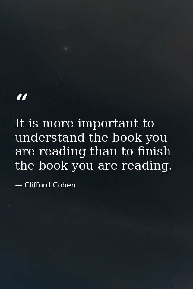 It is more important to understand the book you are reading than to finish the book you are reading. — Clifford Cohen