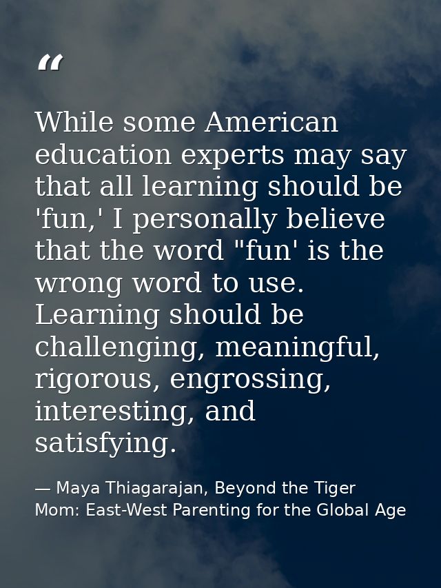 While some American education experts may say that all learning should be 'fun,' I personally believe that the word "fun — Maya Thiagarajan, Beyond the Tiger Mom: East-West Parenting for the Global Age