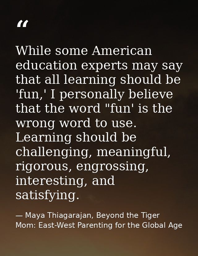 While some American education experts may say that all learning should be 'fun,' I personally believe that the word "fun — Maya Thiagarajan, Beyond the Tiger Mom: East-West Parenting for the Global Age