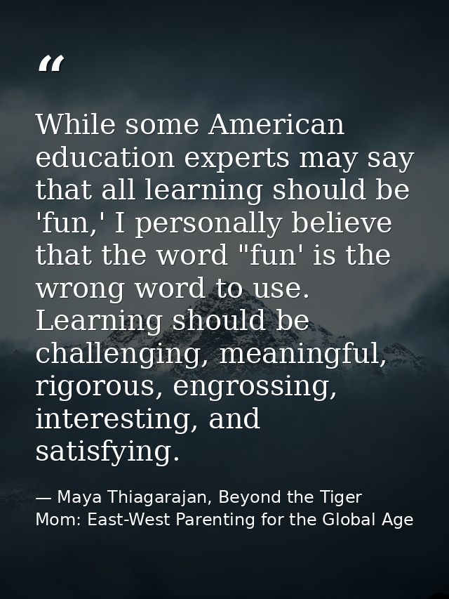 While some American education experts may say that all learning should be 'fun,' I personally believe that the word "fun — Maya Thiagarajan, Beyond the Tiger Mom: East-West Parenting for the Global Age