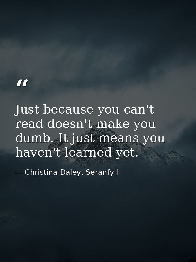 Just because you can't read doesn't make you dumb. It just means you haven't learned yet. — Christina Daley, Seranfyll