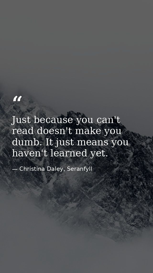 Just because you can't read doesn't make you dumb. It just means you haven't learned yet. — Christina Daley, Seranfyll