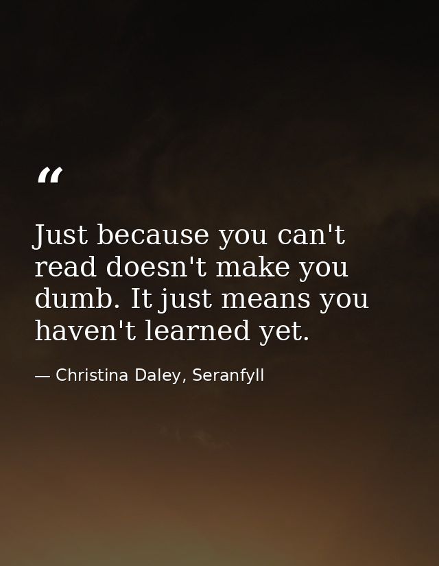 Just because you can't read doesn't make you dumb. It just means you haven't learned yet. — Christina Daley, Seranfyll