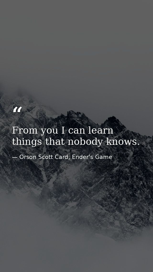 From you I can learn things that nobody knows. — Orson Scott Card, Ender's Game