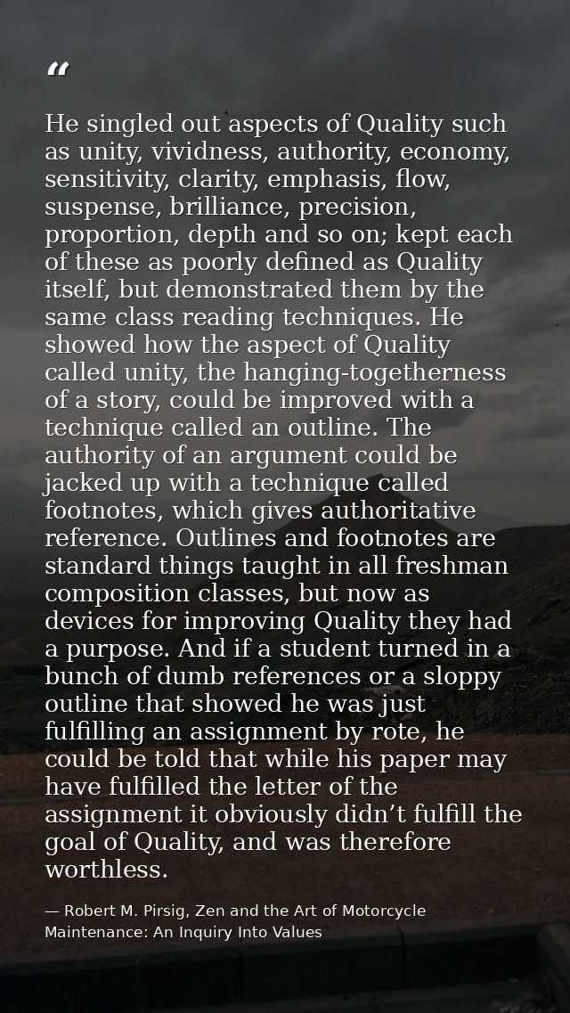 He singled out aspects of Quality such as unity, vividness, authority, economy, sensitivity, clarity, emphasis, flow, su — Robert M. Pirsig, Zen and the Art of Motorcycle Maintenance: An Inquiry Into Values