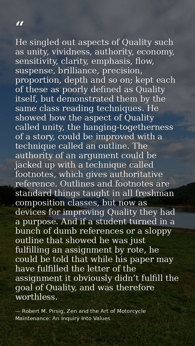 He singled out aspects of Quality such as unity, vividness, authority, economy, sensitivity, clarity, emphasis, flow, su — Robert M. Pirsig, Zen and the Art of Motorcycle Maintenance: An Inquiry Into Values