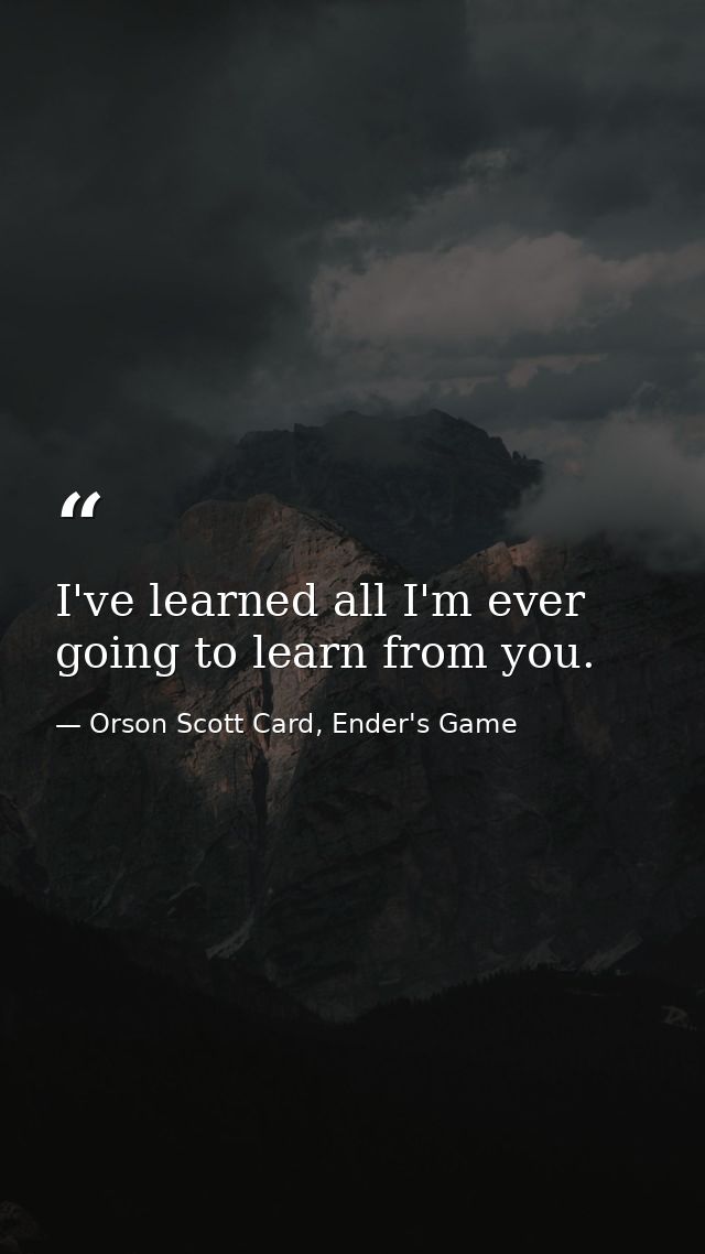 I've learned all I'm ever going to learn from you. — Orson Scott Card, Ender's Game
