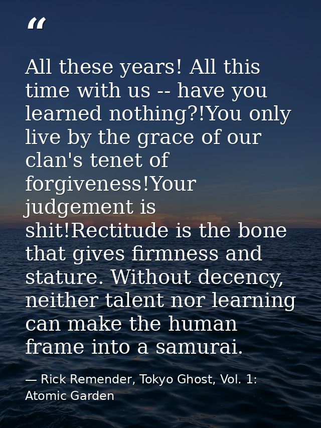 All these years! All this time with us -- have you learned nothing?!You only live by the grace of our clan's tenet of fo — Rick Remender, Tokyo Ghost, Vol. 1: Atomic Garden
