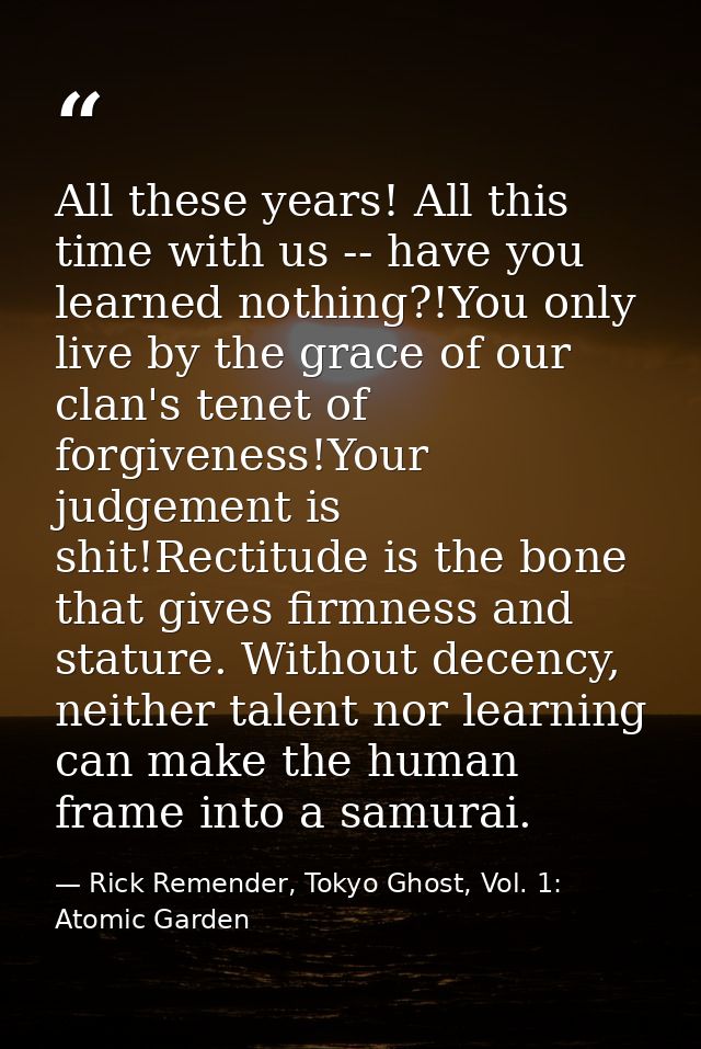 All these years! All this time with us -- have you learned nothing?!You only live by the grace of our clan's tenet of fo — Rick Remender, Tokyo Ghost, Vol. 1: Atomic Garden