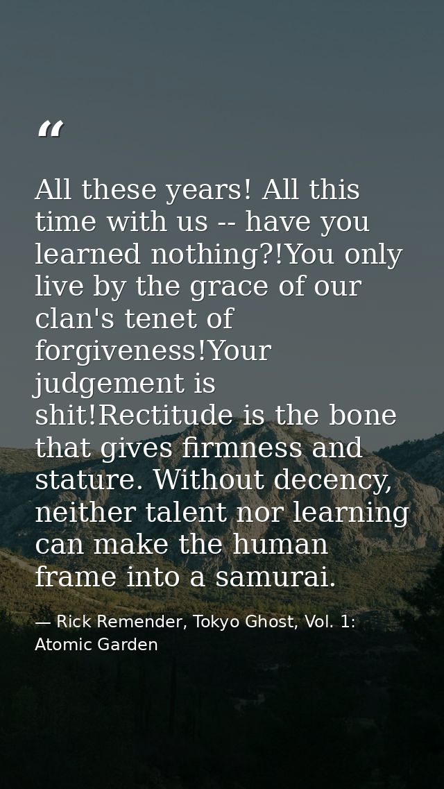 All these years! All this time with us -- have you learned nothing?!You only live by the grace of our clan's tenet of fo — Rick Remender, Tokyo Ghost, Vol. 1: Atomic Garden