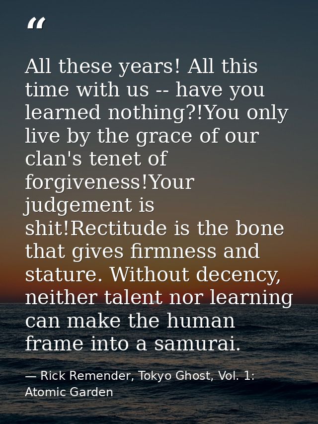 All these years! All this time with us -- have you learned nothing?!You only live by the grace of our clan's tenet of fo — Rick Remender, Tokyo Ghost, Vol. 1: Atomic Garden