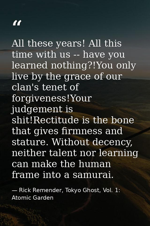All these years! All this time with us -- have you learned nothing?!You only live by the grace of our clan's tenet of fo — Rick Remender, Tokyo Ghost, Vol. 1: Atomic Garden
