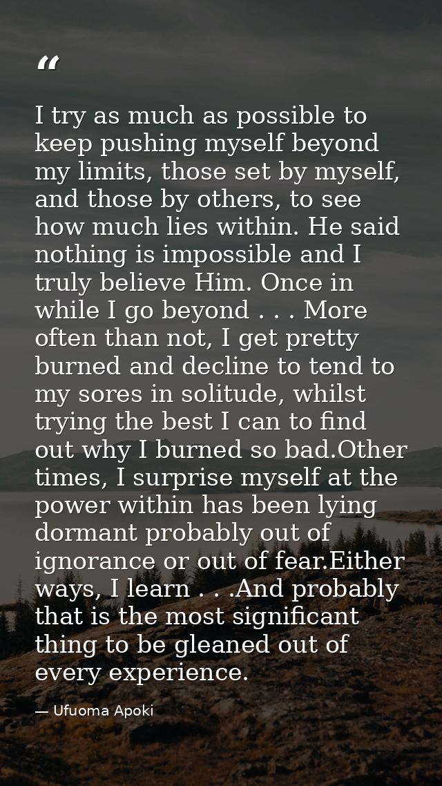 I try as much as possible to keep pushing myself beyond my limits, those set by myself, and those by others, to see how  — Ufuoma Apoki