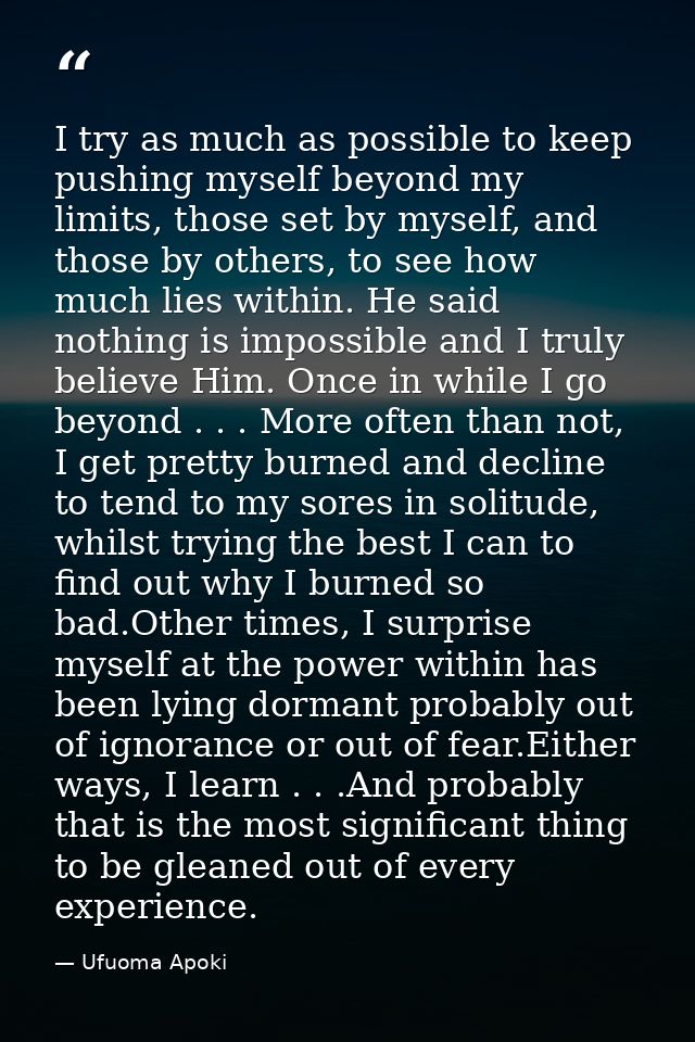 I try as much as possible to keep pushing myself beyond my limits, those set by myself, and those by others, to see how  — Ufuoma Apoki