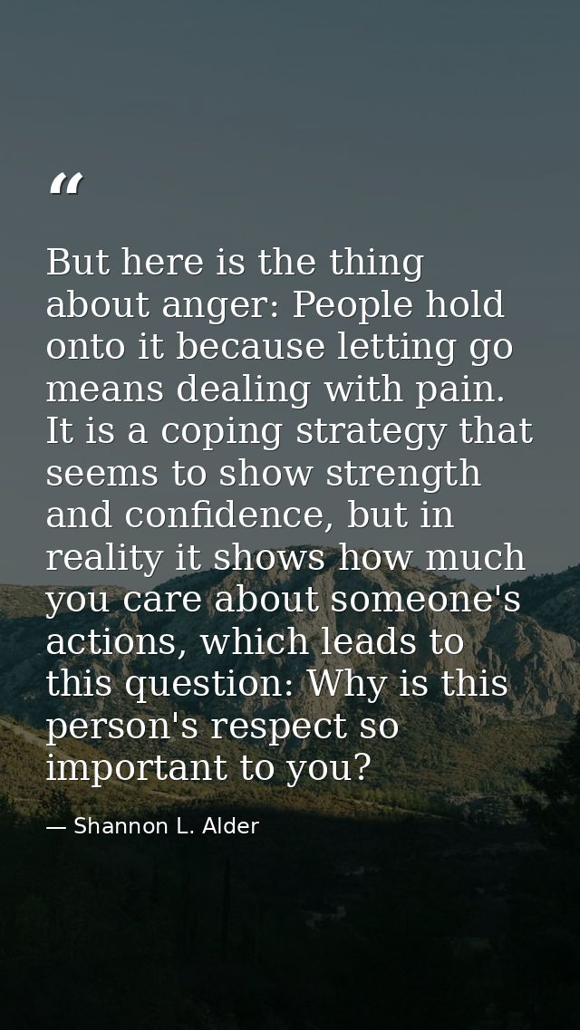 But here is the thing about anger: People hold onto it because letting go means dealing with pain. It is a coping strate — Shannon L. Alder