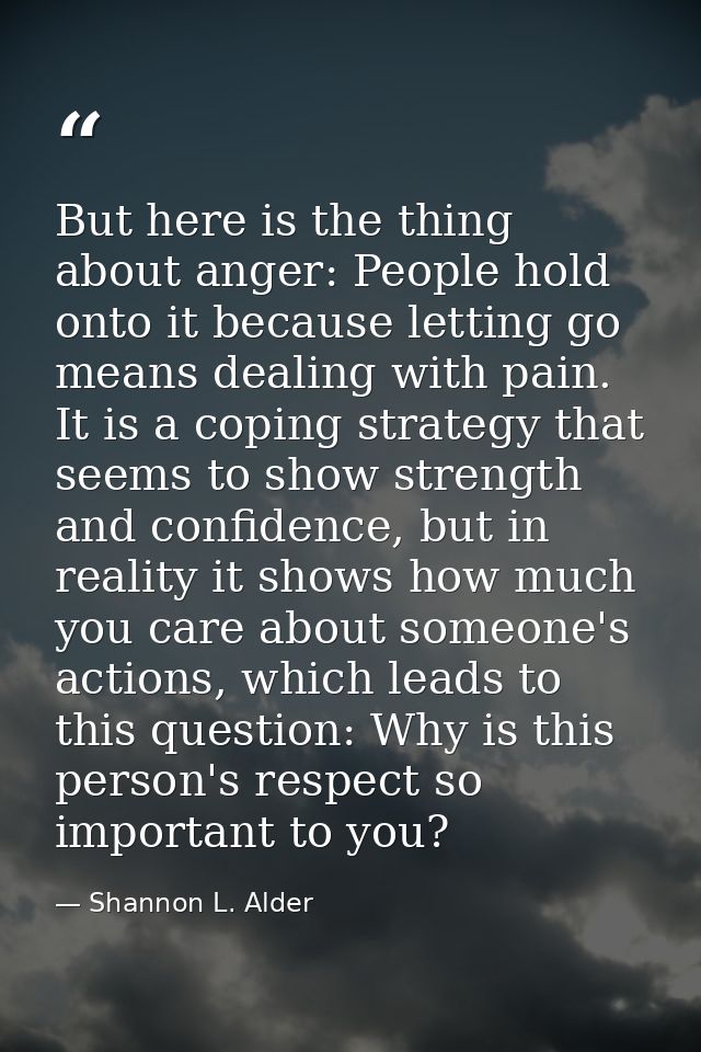 But here is the thing about anger: People hold onto it because letting go means dealing with pain. It is a coping strate — Shannon L. Alder