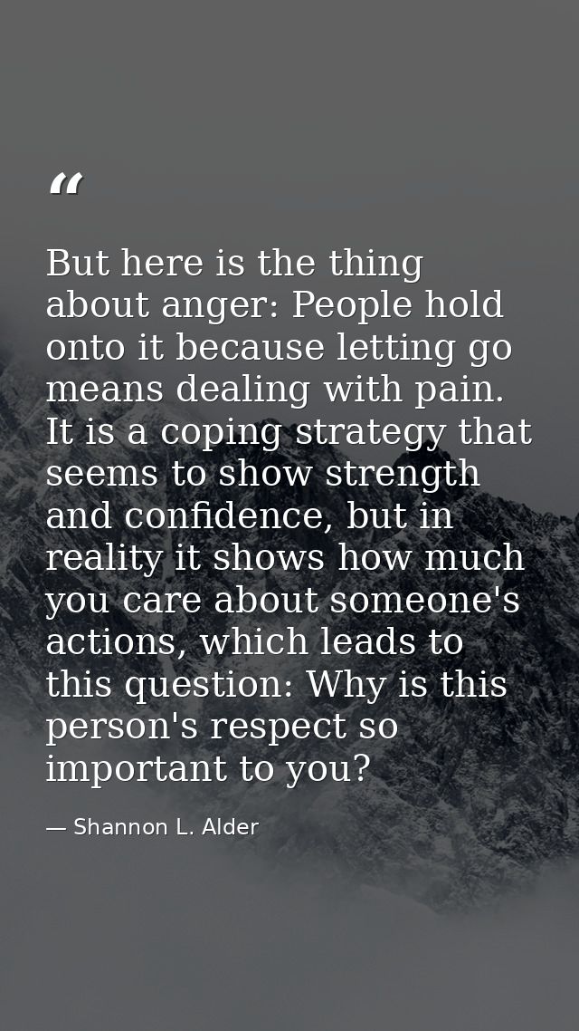 But here is the thing about anger: People hold onto it because letting go means dealing with pain. It is a coping strate — Shannon L. Alder