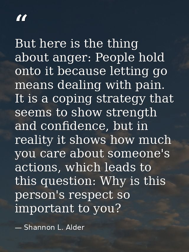 But here is the thing about anger: People hold onto it because letting go means dealing with pain. It is a coping strate — Shannon L. Alder