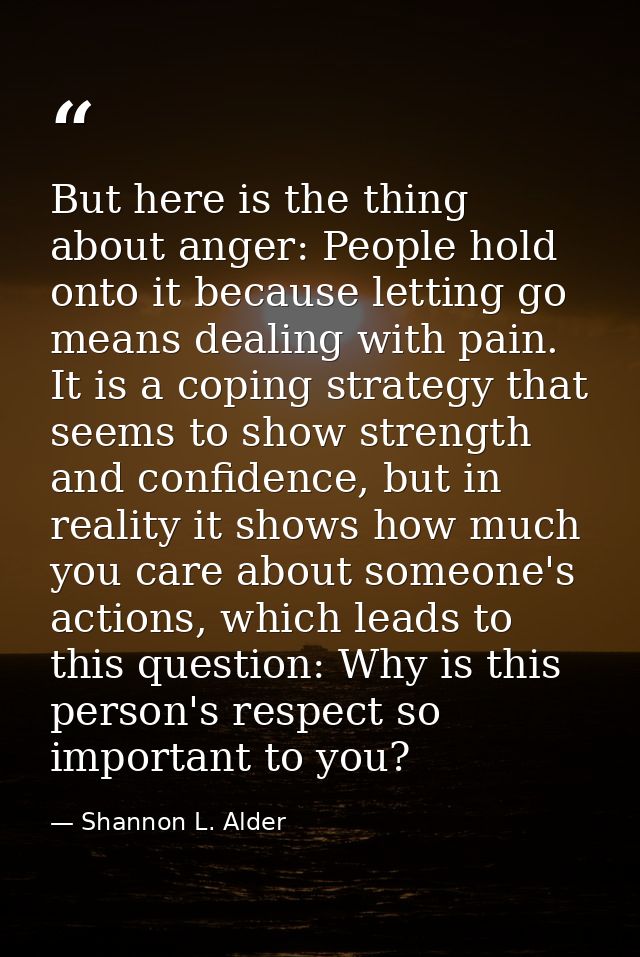 But here is the thing about anger: People hold onto it because letting go means dealing with pain. It is a coping strate — Shannon L. Alder
