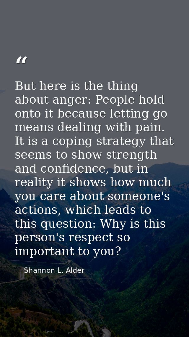 But here is the thing about anger: People hold onto it because letting go means dealing with pain. It is a coping strate — Shannon L. Alder
