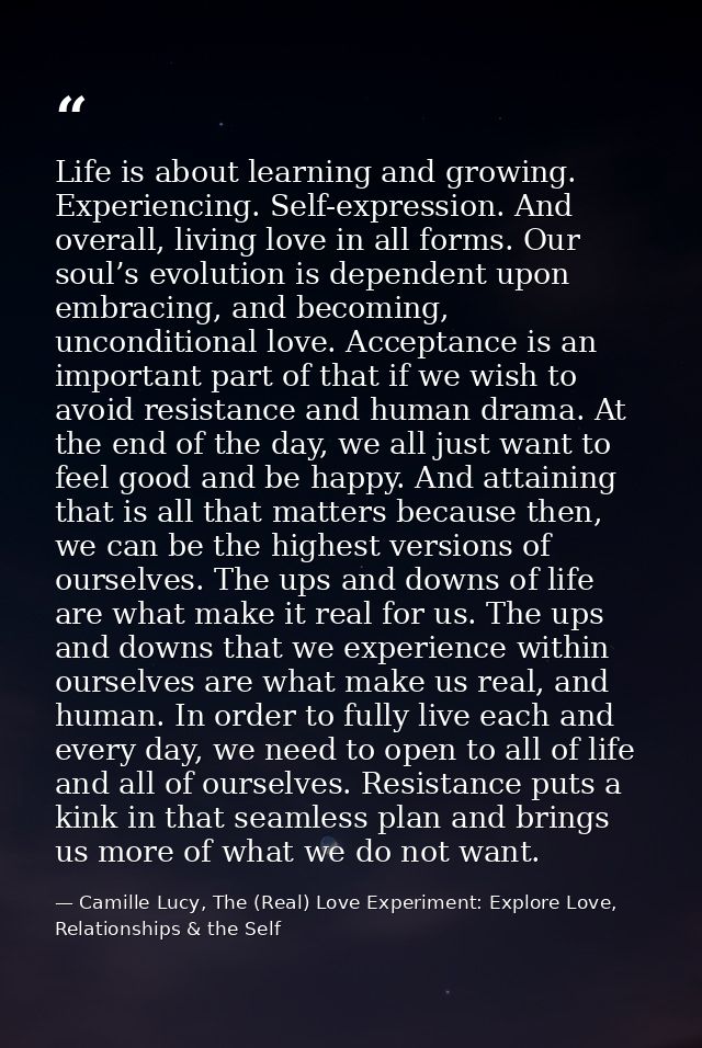 Life is about learning and growing. Experiencing. Self-expression. And overall, living love in all forms. Our soul’s evo — Camille Lucy, The (Real) Love Experiment: Explore Love, Relationships & the Self