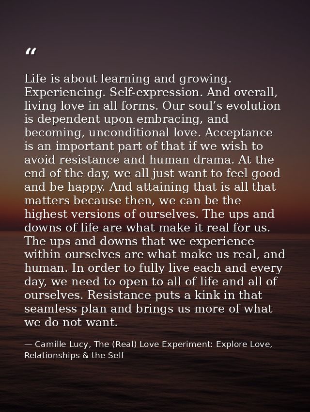 Life is about learning and growing. Experiencing. Self-expression. And overall, living love in all forms. Our soul’s evo — Camille Lucy, The (Real) Love Experiment: Explore Love, Relationships & the Self