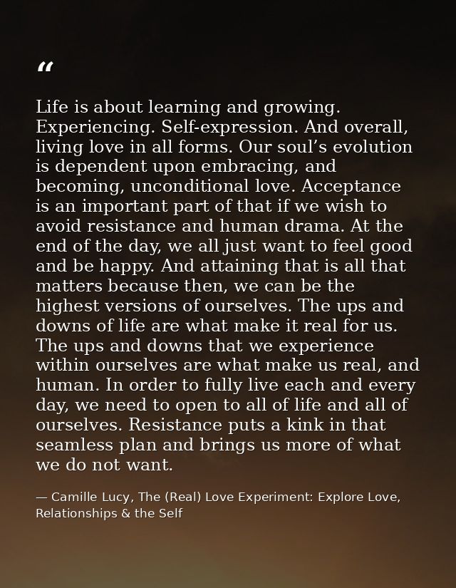 Life is about learning and growing. Experiencing. Self-expression. And overall, living love in all forms. Our soul’s evo — Camille Lucy, The (Real) Love Experiment: Explore Love, Relationships & the Self