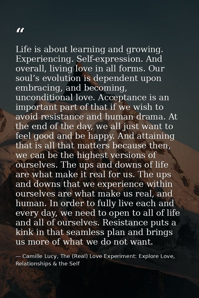 Life is about learning and growing. Experiencing. Self-expression. And overall, living love in all forms. Our soul’s evo — Camille Lucy, The (Real) Love Experiment: Explore Love, Relationships & the Self