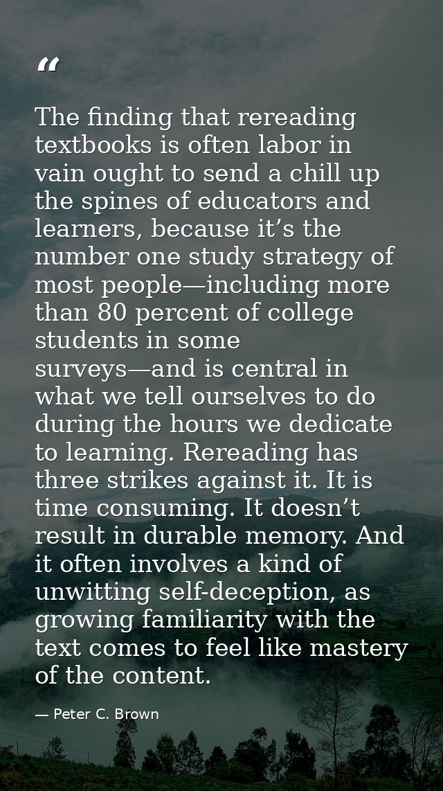 The finding that rereading textbooks is often labor in vain ought to send a chill up the spines of educators and learner — Peter C. Brown