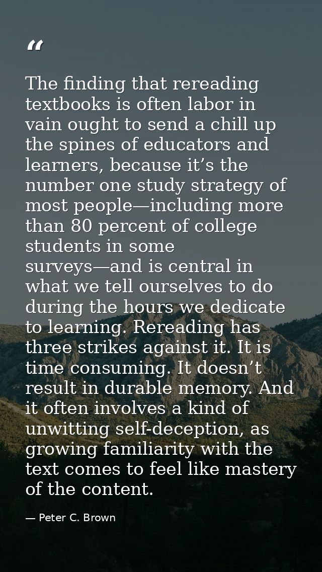 The finding that rereading textbooks is often labor in vain ought to send a chill up the spines of educators and learner — Peter C. Brown