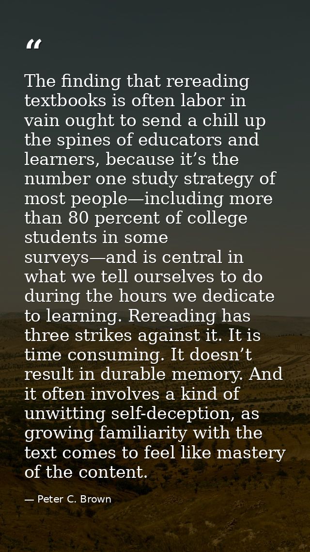 The finding that rereading textbooks is often labor in vain ought to send a chill up the spines of educators and learner — Peter C. Brown