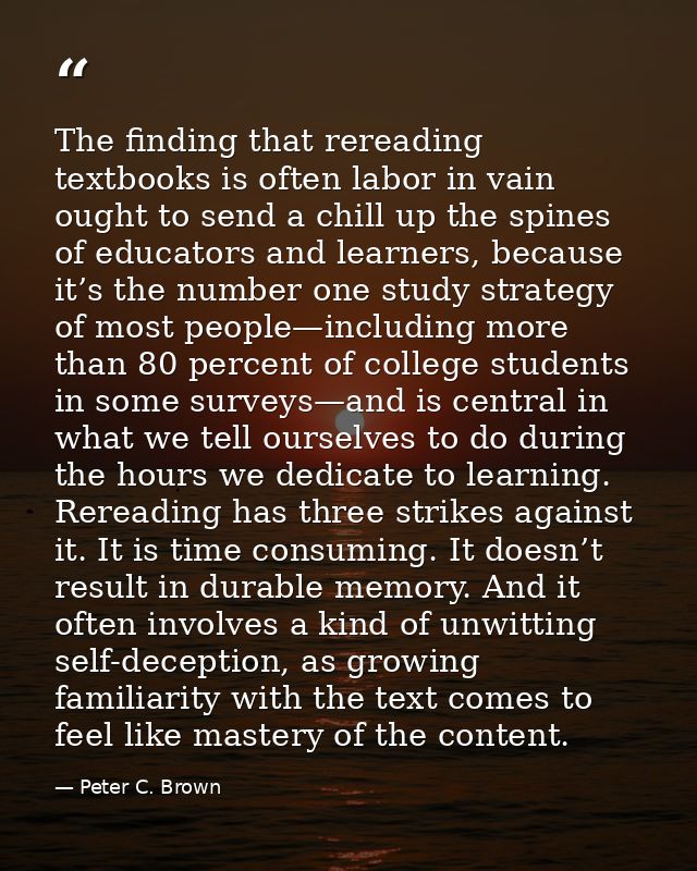 The finding that rereading textbooks is often labor in vain ought to send a chill up the spines of educators and learner — Peter C. Brown