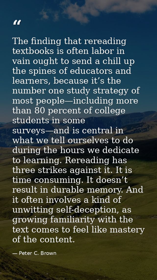 The finding that rereading textbooks is often labor in vain ought to send a chill up the spines of educators and learner — Peter C. Brown