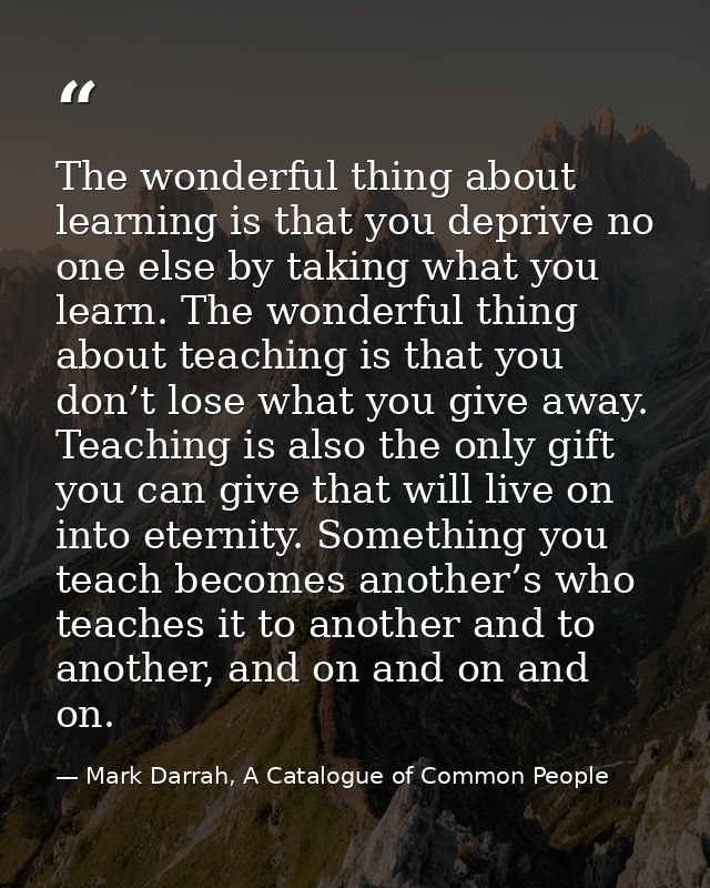 The wonderful thing about learning is that you deprive no one else by taking what you learn. The wonderful thing about t — Mark Darrah, A Catalogue of Common People