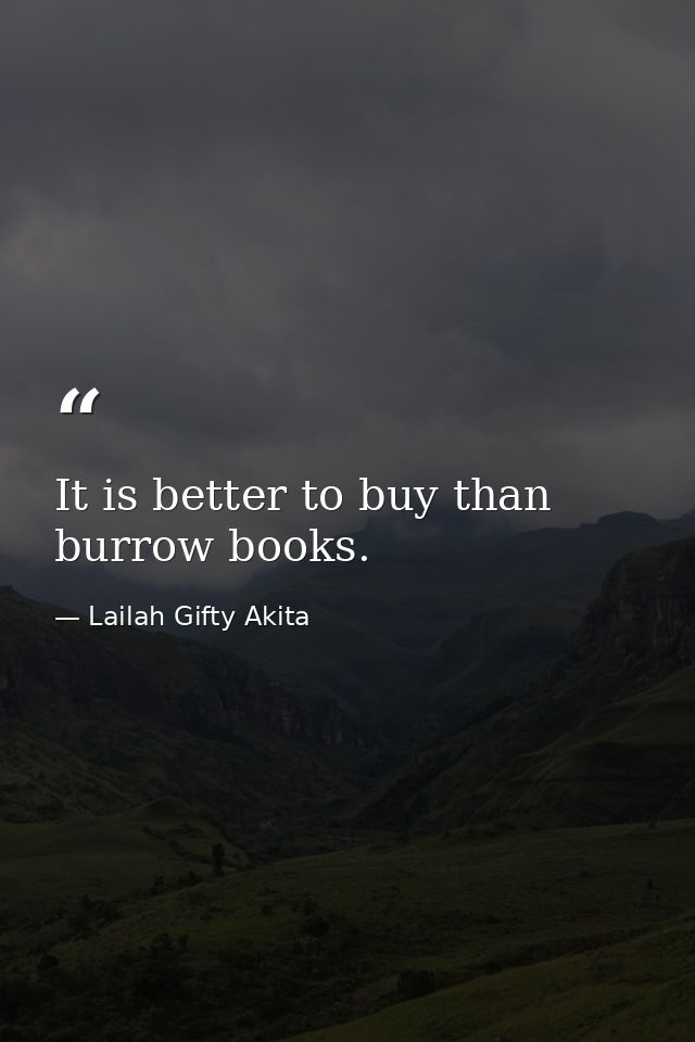 It is better to buy than burrow books. — Lailah Gifty Akita