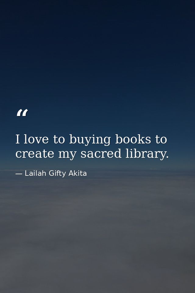 I love to buying books to create my sacred library. — Lailah Gifty Akita
