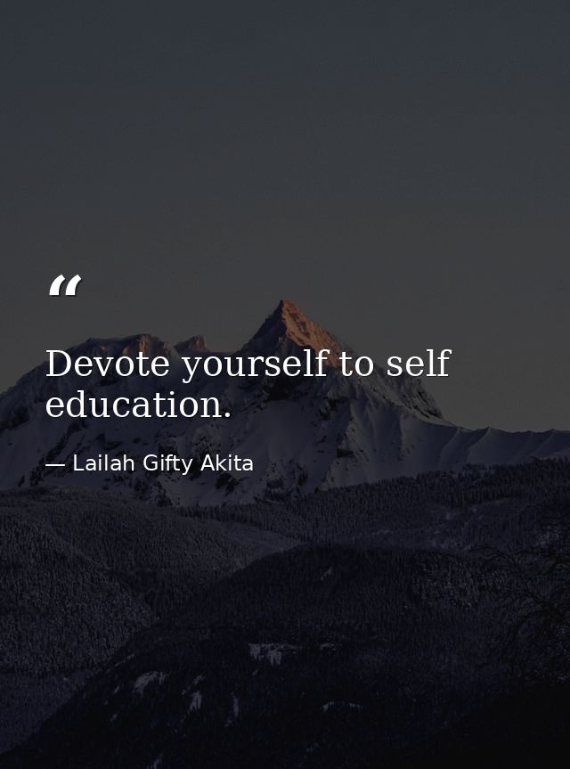 Devote yourself to self education. — Lailah Gifty Akita