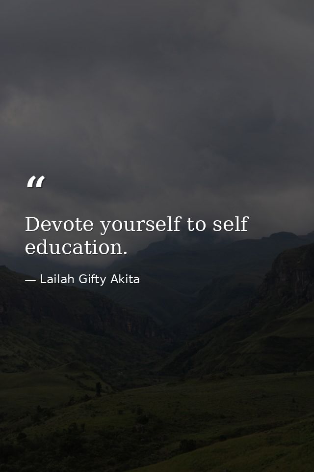 Devote yourself to self education. — Lailah Gifty Akita