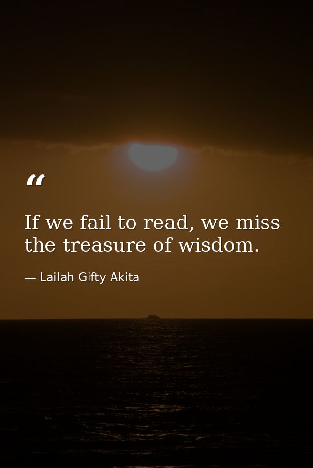 If we fail to read, we miss the treasure of wisdom. — Lailah Gifty Akita