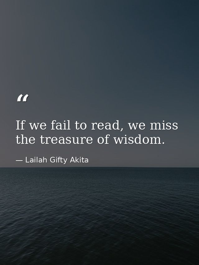 If we fail to read, we miss the treasure of wisdom. — Lailah Gifty Akita