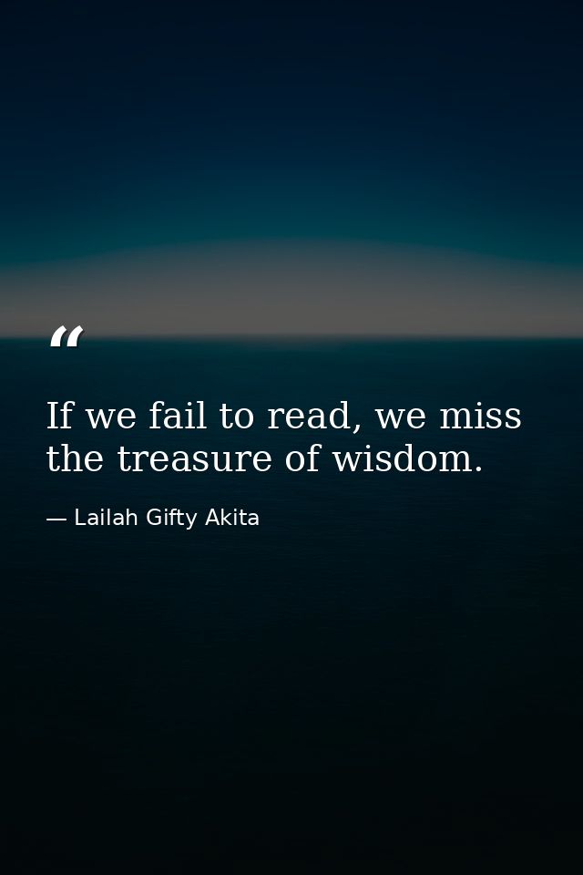If we fail to read, we miss the treasure of wisdom. — Lailah Gifty Akita