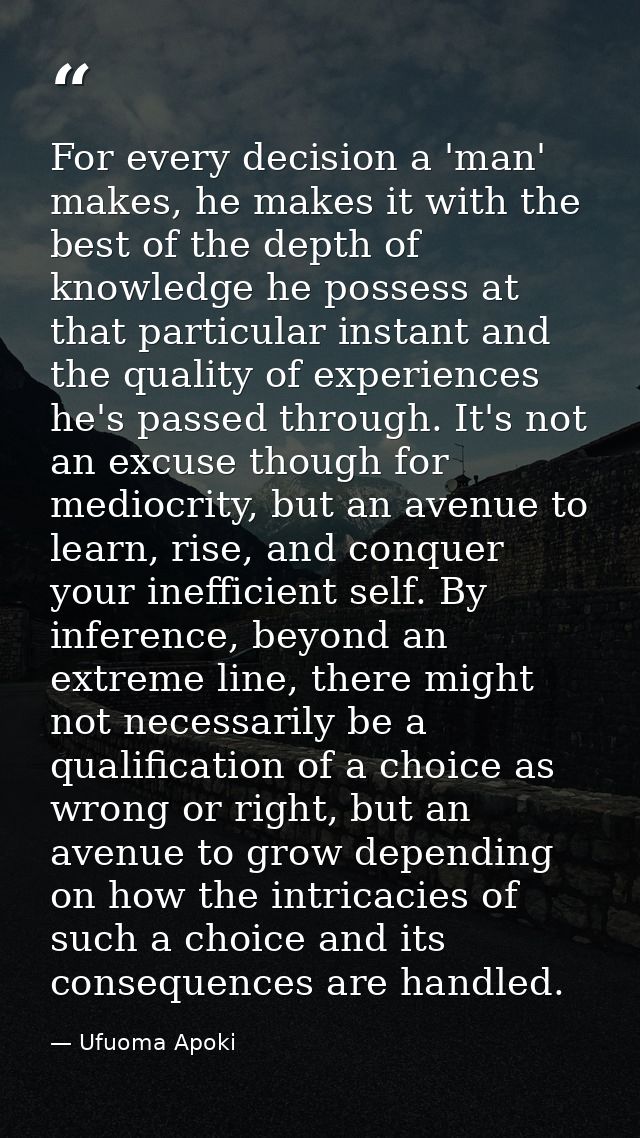 For every decision a 'man' makes, he makes it with the best of the depth of knowledge he possess at that particular inst — Ufuoma Apoki