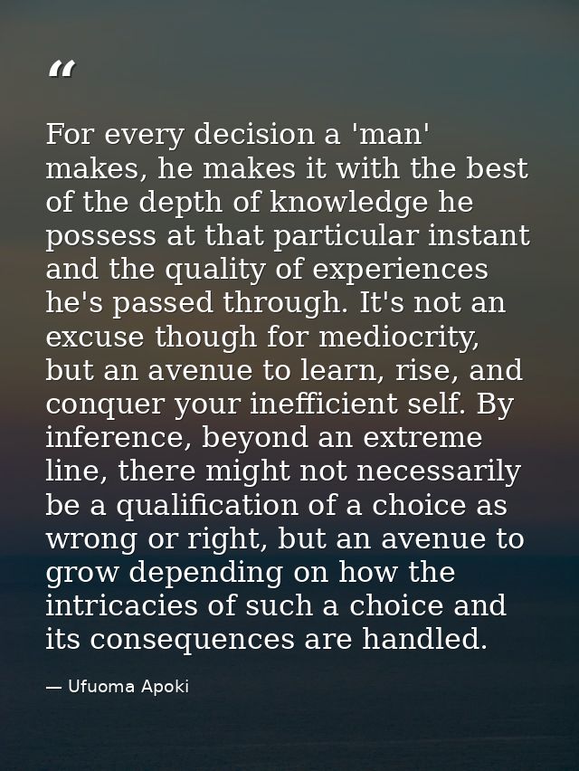 For every decision a 'man' makes, he makes it with the best of the depth of knowledge he possess at that particular inst — Ufuoma Apoki