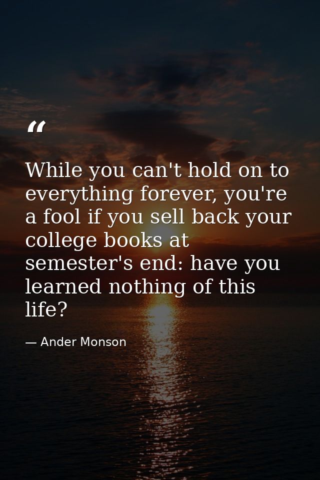 While you can't hold on to everything forever, you're a fool if you sell back your college books at semester's end: have — Ander Monson